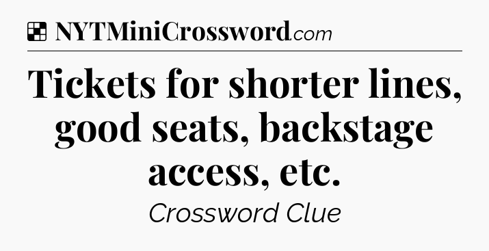 Solution: Tickets for shorter lines, good seats, backstage access, etc - NYT Crossword