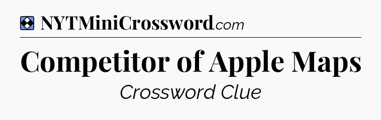Solution: Competitor of Apple Maps - NYT Mini Crossword