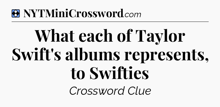 Solution: What each of Taylor Swift's albums represents, to Swifties - NYT Mini Crossword