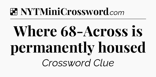 Solution: Where 68-Across is permanently housed - NYT Crossword
