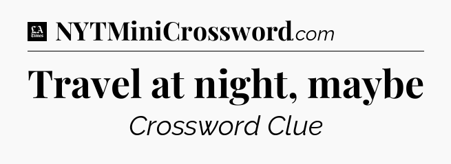 Travel at night, maybe - LA Times Crossword
