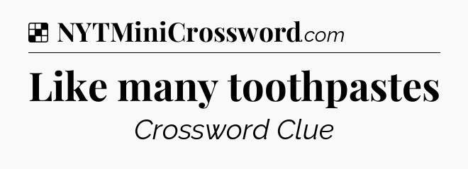Solution: Like many toothpastes - NYT Crossword