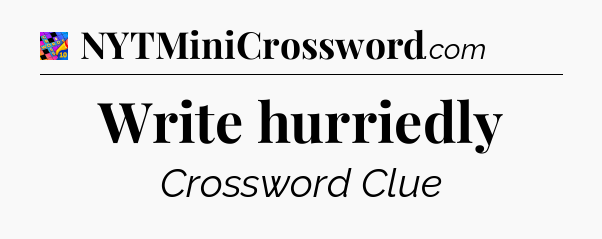 Write hurriedly Crossword Clue