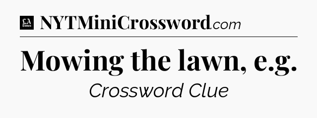 Mowing the lawn, e.g - LA Times Crossword