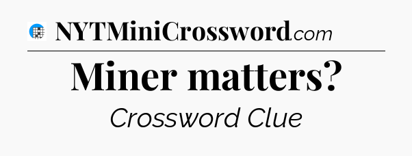 Miner matters Crossword Clue
