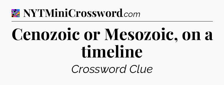 Cenozoic or Mesozoic, on a timeline Crossword Clue