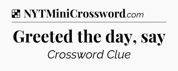 Solution: Greeted the day, say - NYT Crossword
