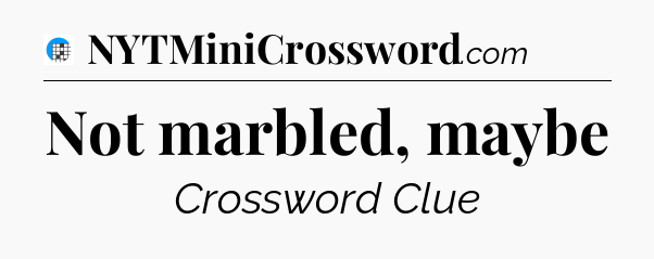 Not marbled, maybe Crossword Clue