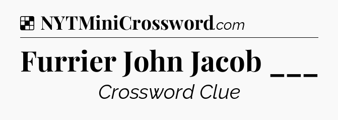 Solution: Furrier John Jacob ___ - NYT Crossword