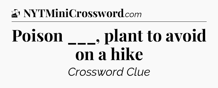 Poison ___, plant to avoid on a hike - Daily Themed Classic Crossword