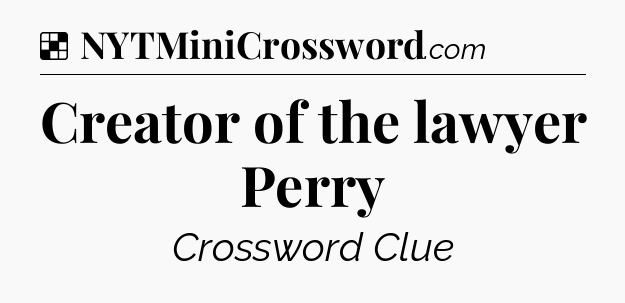 Solution: Creator of the lawyer Perry - NYT Crossword
