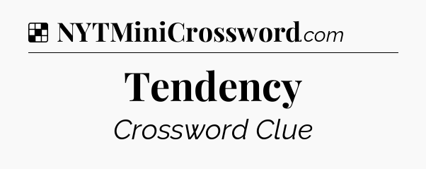 Solution: Tendency - NYT Crossword