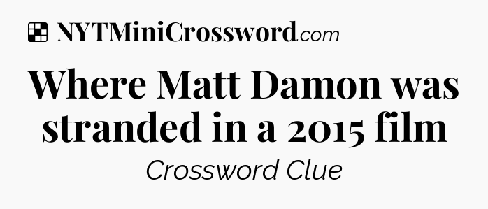 Solution: Where Matt Damon was stranded in a 2015 film - NYT Crossword