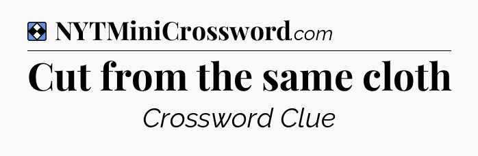 Solution: Cut from the same cloth - NYT Mini Crossword