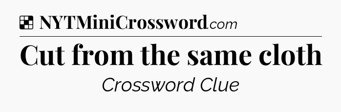 Solution: Cut from the same cloth - NYT Crossword