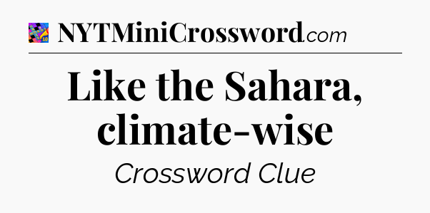 Like the Sahara, climate-wise Crossword Clue