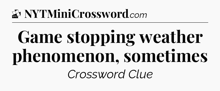 Game stopping weather phenomenon, sometimes - Daily Themed Mini Crossword