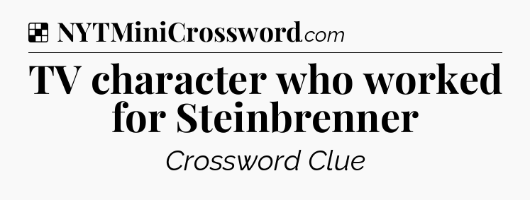 Solution: TV character who worked for Steinbrenner - NYT Crossword