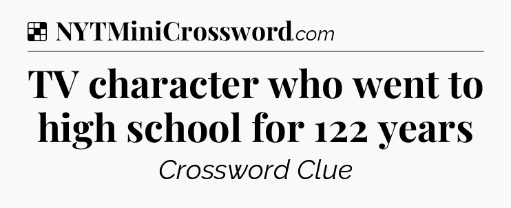 Solution: TV character who went to high school for 122 years - NYT Crossword