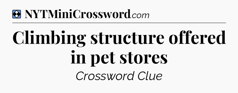 Solution: Climbing structure offered in pet stores - NYT Mini Crossword