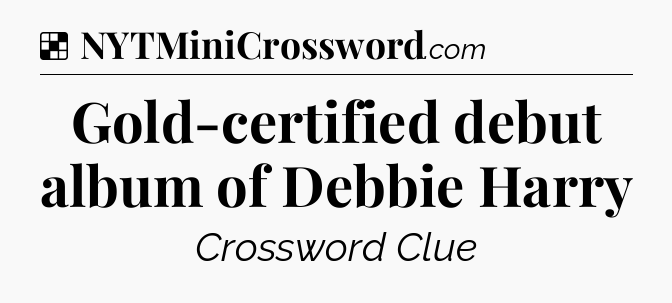 Solution: Gold-certified debut album of Debbie Harry - NYT Crossword