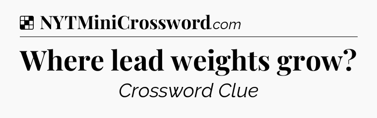 Solution: Where lead weights grow - NYT Crossword