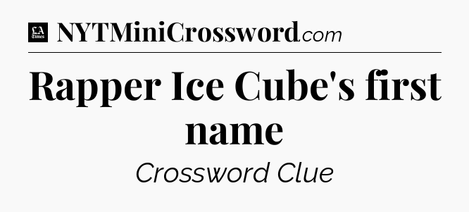 Rapper Ice Cube's first name - LA Times Crossword