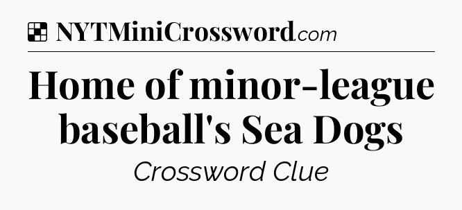 Solution: Home of minor-league baseball's Sea Dogs - NYT Crossword