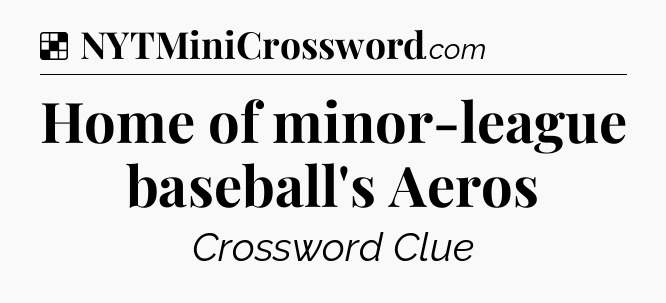 Solution: Home of minor-league baseball's Aeros - NYT Crossword
