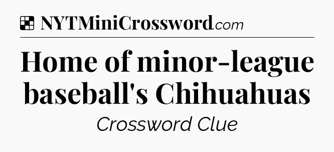 Solution: Home of minor-league baseball's Chihuahuas - NYT Crossword