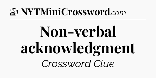 Non-verbal acknowledgment - Daily Themed Mini Crossword
