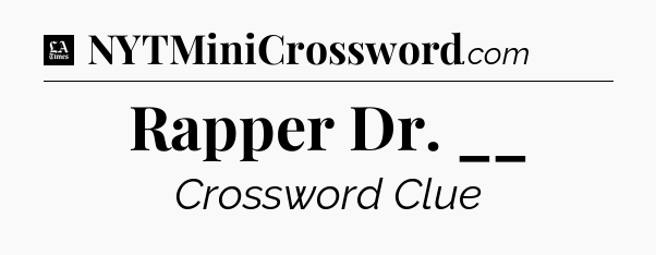 Rapper Dr. __ - LA Times Crossword
