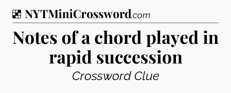 Solution: Notes of a chord played in rapid succession - NYT Crossword