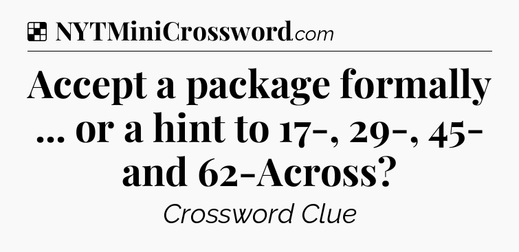 Solution: Accept a package formally ... or a hint to 17-, 29-, 45- and 62-Across - NYT Crossword