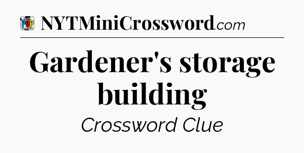 Gardener's storage building Crossword Clue
