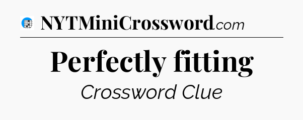 Perfectly fitting Crossword Clue
