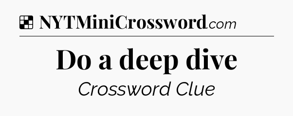 Solution: Do a deep dive - NYT Crossword