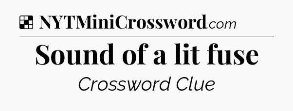 Solution: Sound of a lit fuse - NYT Crossword