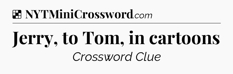 Solution: Jerry, to Tom, in cartoons - NYT Crossword