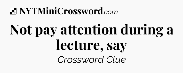 Solution: Not pay attention during a lecture, say - NYT Crossword