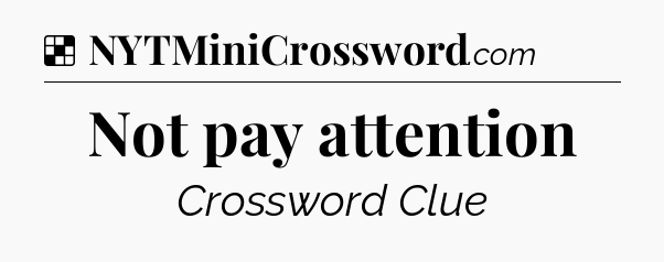Solution: Not pay attention - NYT Crossword