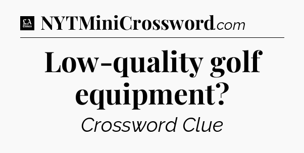 Low-quality golf equipment - LA Times Crossword