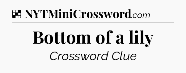 Solution: Bottom of a lily - NYT Crossword