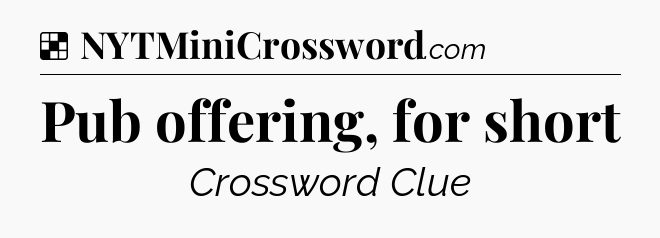 Solution: Pub offering, for short - NYT Crossword