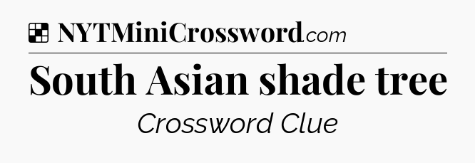 Solution: South Asian shade tree - NYT Crossword