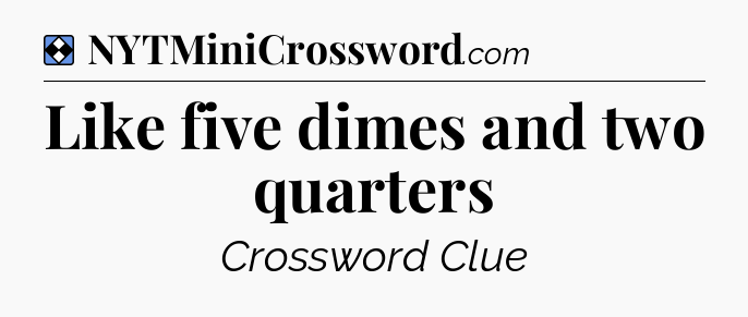 Solution: Like five dimes and two quarters - NYT Mini Crossword