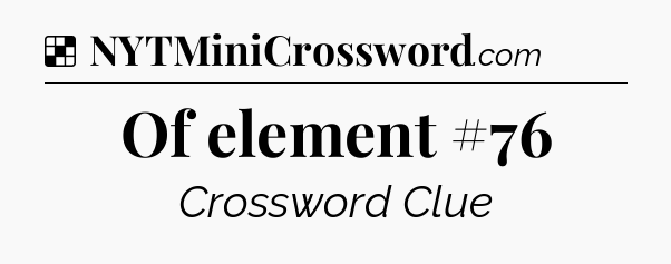 Solution: Of element #76 - NYT Crossword