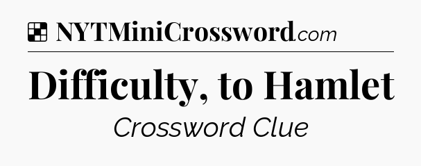 Solution: Difficulty, to Hamlet - NYT Crossword