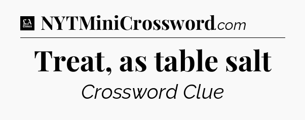 Treat, as table salt - LA Times Crossword