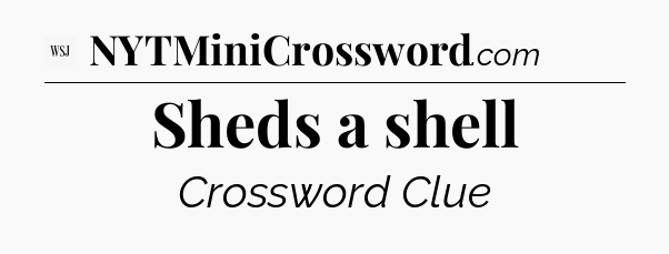 Sheds a shell - WSJ Crossword